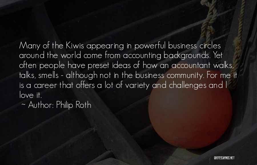 Philip Roth Quotes: Many Of The Kiwis Appearing In Powerful Business Circles Around The World Come From Accounting Backgrounds. Yet Often People Have