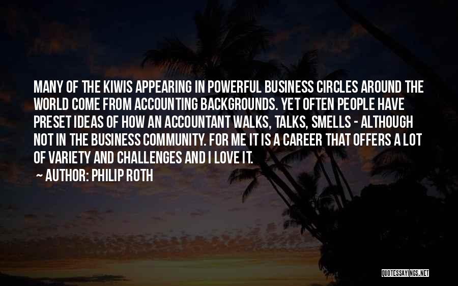 Philip Roth Quotes: Many Of The Kiwis Appearing In Powerful Business Circles Around The World Come From Accounting Backgrounds. Yet Often People Have