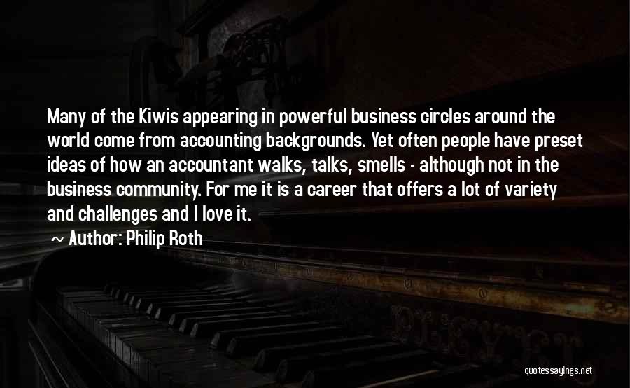 Philip Roth Quotes: Many Of The Kiwis Appearing In Powerful Business Circles Around The World Come From Accounting Backgrounds. Yet Often People Have