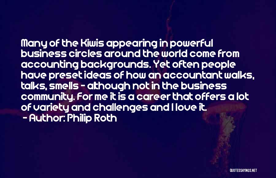 Philip Roth Quotes: Many Of The Kiwis Appearing In Powerful Business Circles Around The World Come From Accounting Backgrounds. Yet Often People Have