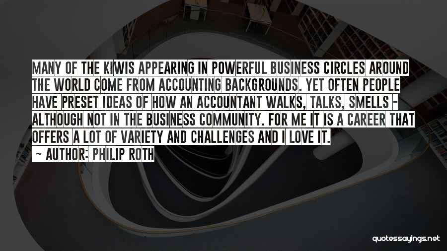 Philip Roth Quotes: Many Of The Kiwis Appearing In Powerful Business Circles Around The World Come From Accounting Backgrounds. Yet Often People Have