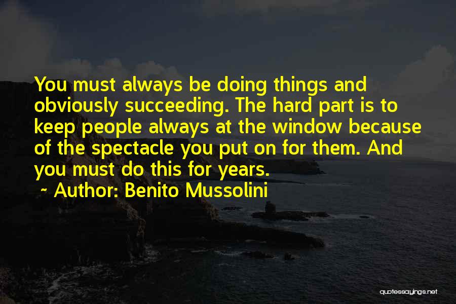 Benito Mussolini Quotes: You Must Always Be Doing Things And Obviously Succeeding. The Hard Part Is To Keep People Always At The Window