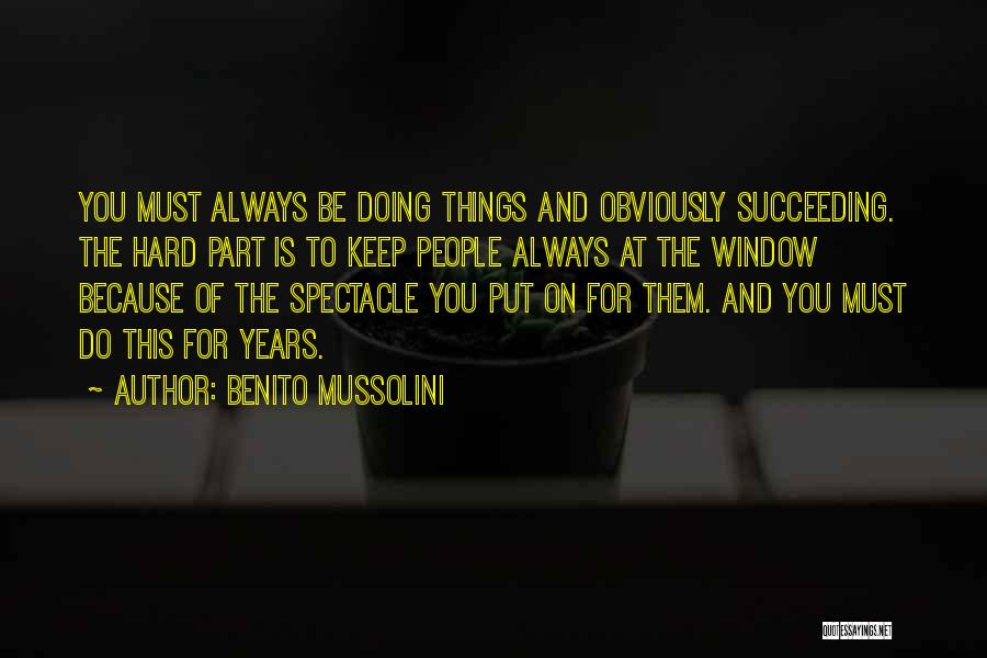 Benito Mussolini Quotes: You Must Always Be Doing Things And Obviously Succeeding. The Hard Part Is To Keep People Always At The Window