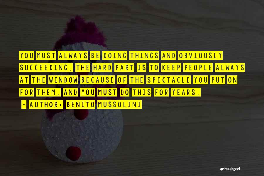 Benito Mussolini Quotes: You Must Always Be Doing Things And Obviously Succeeding. The Hard Part Is To Keep People Always At The Window