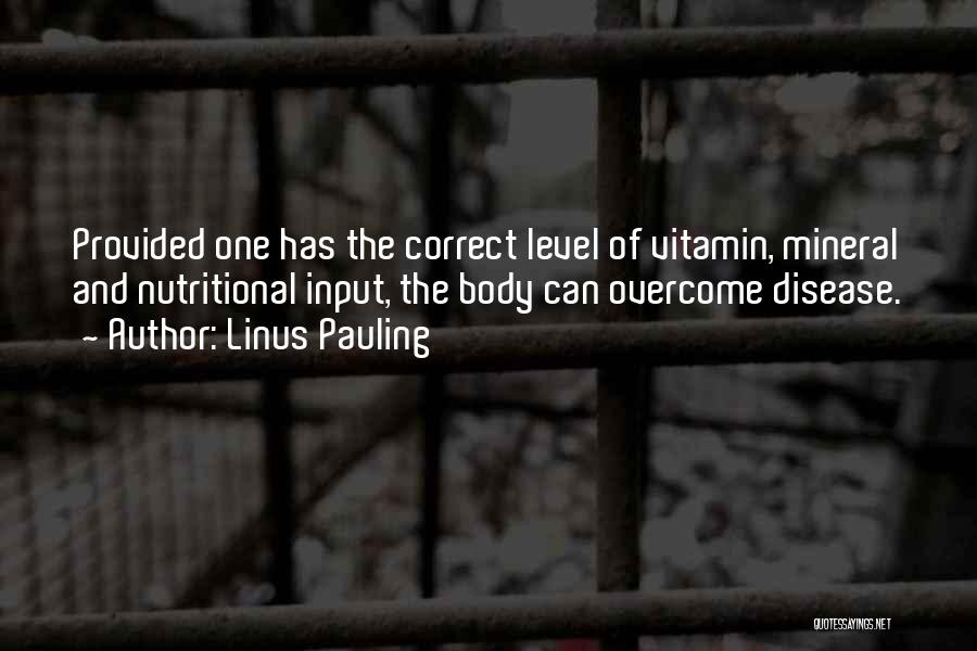 Linus Pauling Quotes: Provided One Has The Correct Level Of Vitamin, Mineral And Nutritional Input, The Body Can Overcome Disease.