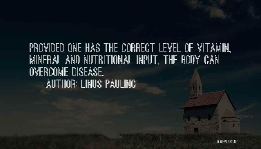 Linus Pauling Quotes: Provided One Has The Correct Level Of Vitamin, Mineral And Nutritional Input, The Body Can Overcome Disease.