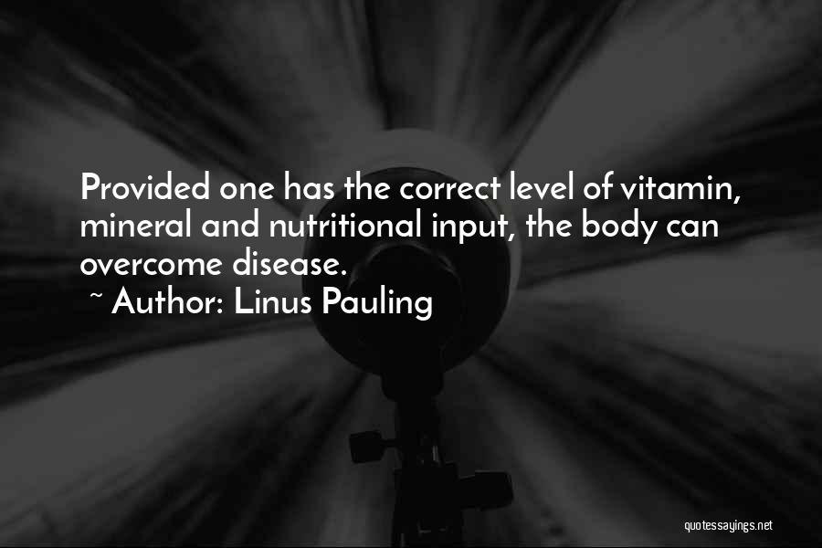Linus Pauling Quotes: Provided One Has The Correct Level Of Vitamin, Mineral And Nutritional Input, The Body Can Overcome Disease.