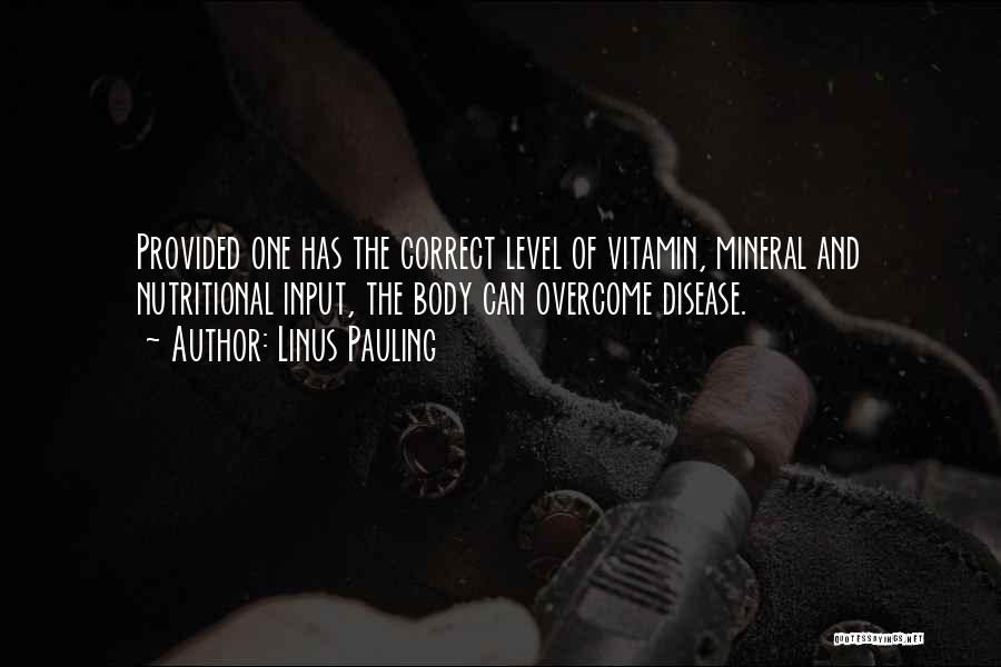 Linus Pauling Quotes: Provided One Has The Correct Level Of Vitamin, Mineral And Nutritional Input, The Body Can Overcome Disease.