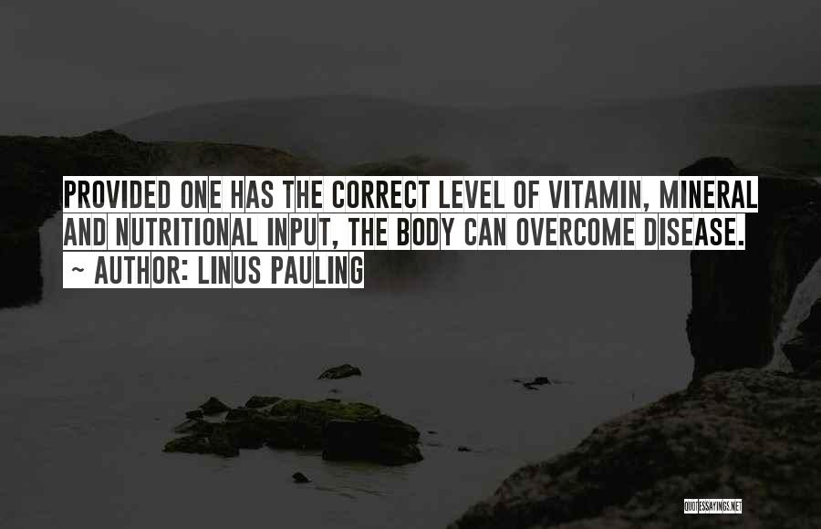 Linus Pauling Quotes: Provided One Has The Correct Level Of Vitamin, Mineral And Nutritional Input, The Body Can Overcome Disease.