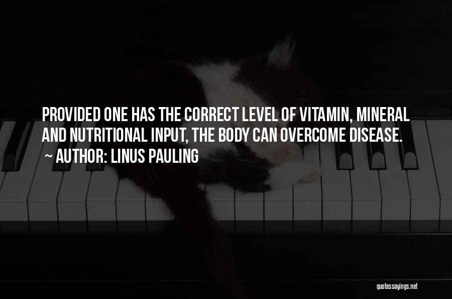 Linus Pauling Quotes: Provided One Has The Correct Level Of Vitamin, Mineral And Nutritional Input, The Body Can Overcome Disease.