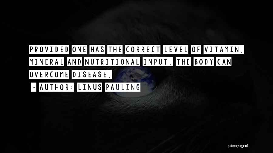 Linus Pauling Quotes: Provided One Has The Correct Level Of Vitamin, Mineral And Nutritional Input, The Body Can Overcome Disease.