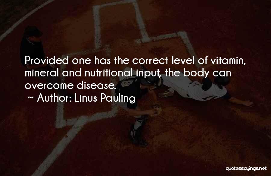 Linus Pauling Quotes: Provided One Has The Correct Level Of Vitamin, Mineral And Nutritional Input, The Body Can Overcome Disease.