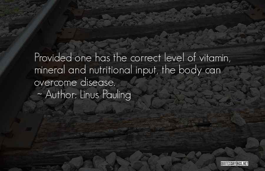 Linus Pauling Quotes: Provided One Has The Correct Level Of Vitamin, Mineral And Nutritional Input, The Body Can Overcome Disease.