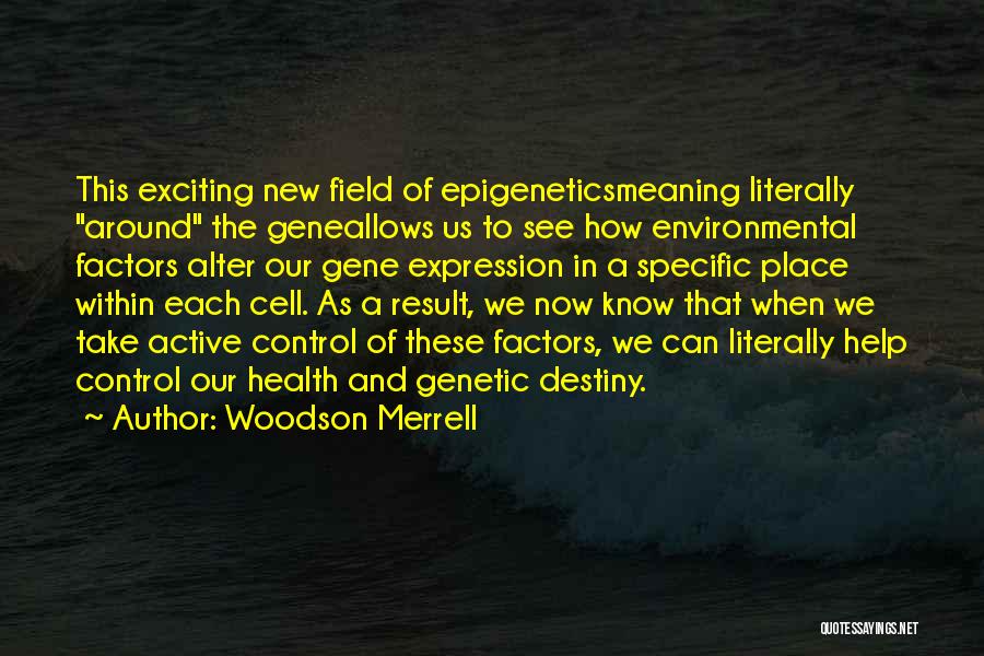 Woodson Merrell Quotes: This Exciting New Field Of Epigeneticsmeaning Literally Around The Geneallows Us To See How Environmental Factors Alter Our Gene Expression