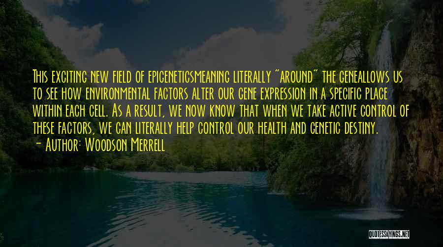 Woodson Merrell Quotes: This Exciting New Field Of Epigeneticsmeaning Literally Around The Geneallows Us To See How Environmental Factors Alter Our Gene Expression