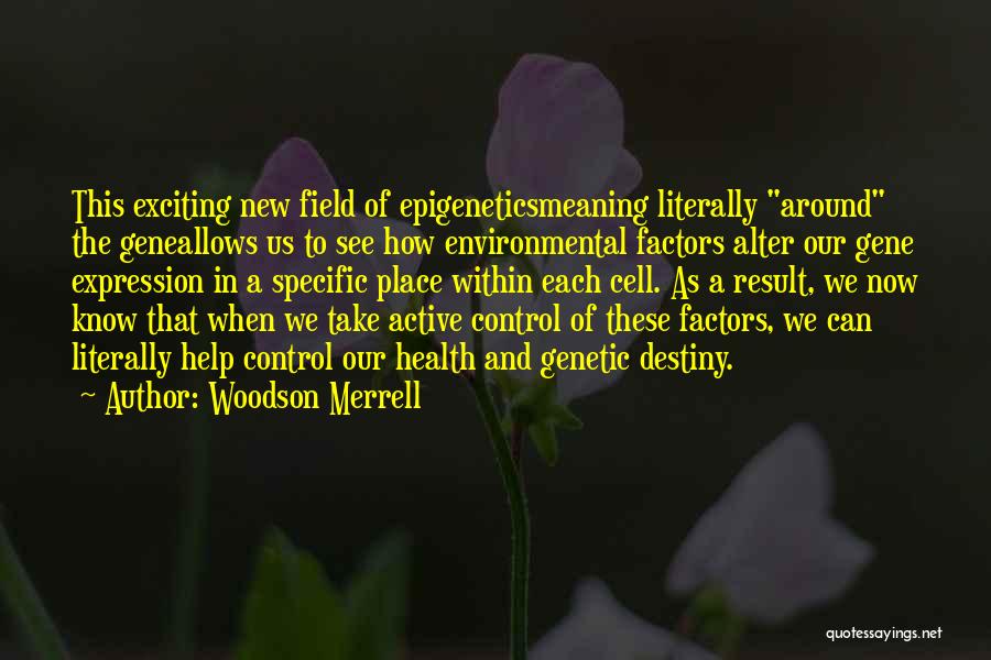 Woodson Merrell Quotes: This Exciting New Field Of Epigeneticsmeaning Literally Around The Geneallows Us To See How Environmental Factors Alter Our Gene Expression