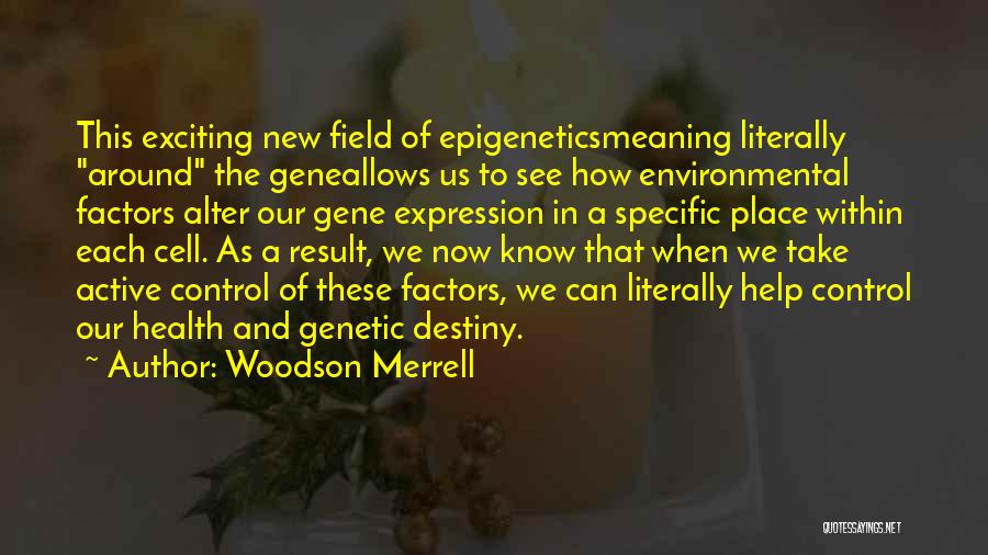 Woodson Merrell Quotes: This Exciting New Field Of Epigeneticsmeaning Literally Around The Geneallows Us To See How Environmental Factors Alter Our Gene Expression