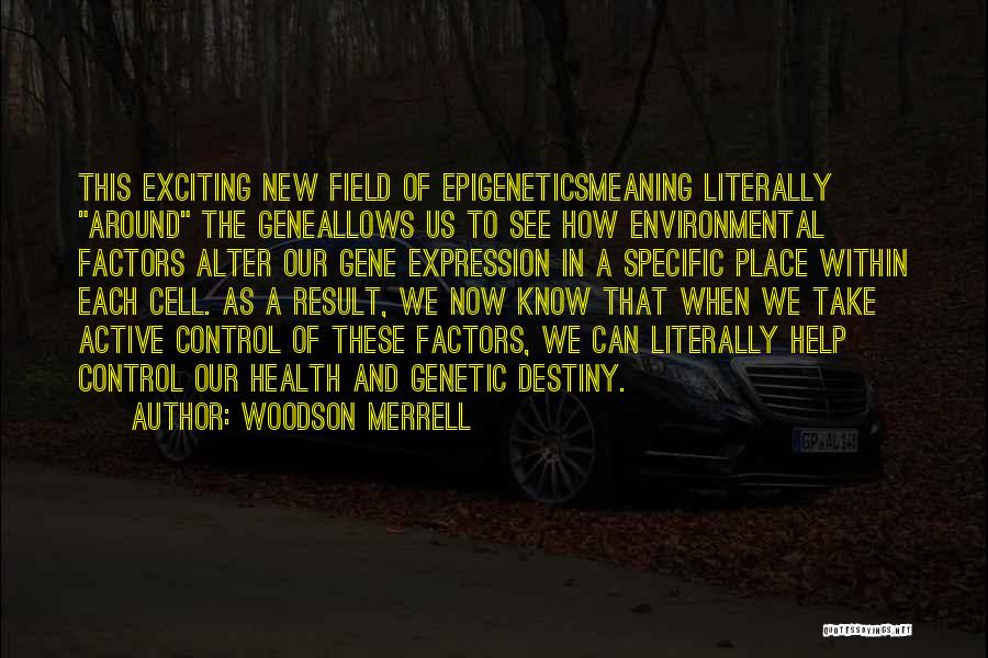 Woodson Merrell Quotes: This Exciting New Field Of Epigeneticsmeaning Literally Around The Geneallows Us To See How Environmental Factors Alter Our Gene Expression