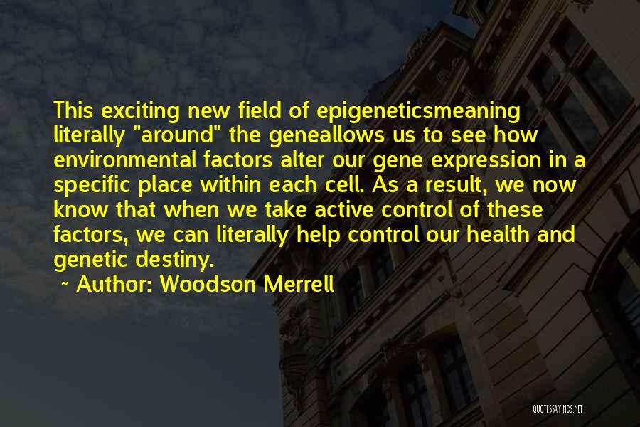 Woodson Merrell Quotes: This Exciting New Field Of Epigeneticsmeaning Literally Around The Geneallows Us To See How Environmental Factors Alter Our Gene Expression