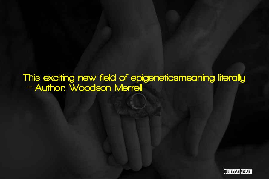 Woodson Merrell Quotes: This Exciting New Field Of Epigeneticsmeaning Literally Around The Geneallows Us To See How Environmental Factors Alter Our Gene Expression