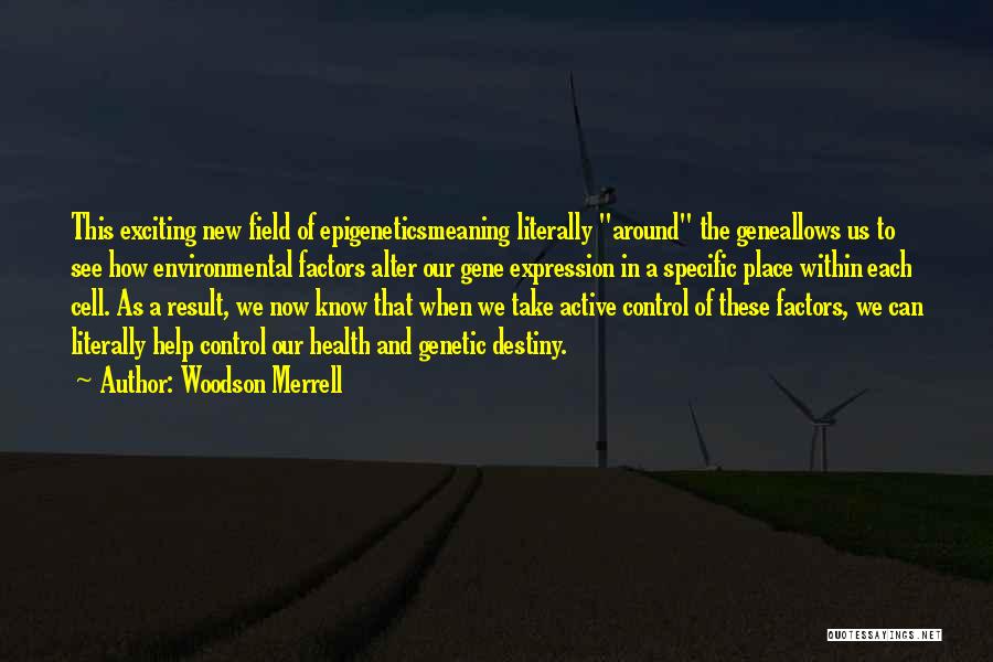 Woodson Merrell Quotes: This Exciting New Field Of Epigeneticsmeaning Literally Around The Geneallows Us To See How Environmental Factors Alter Our Gene Expression