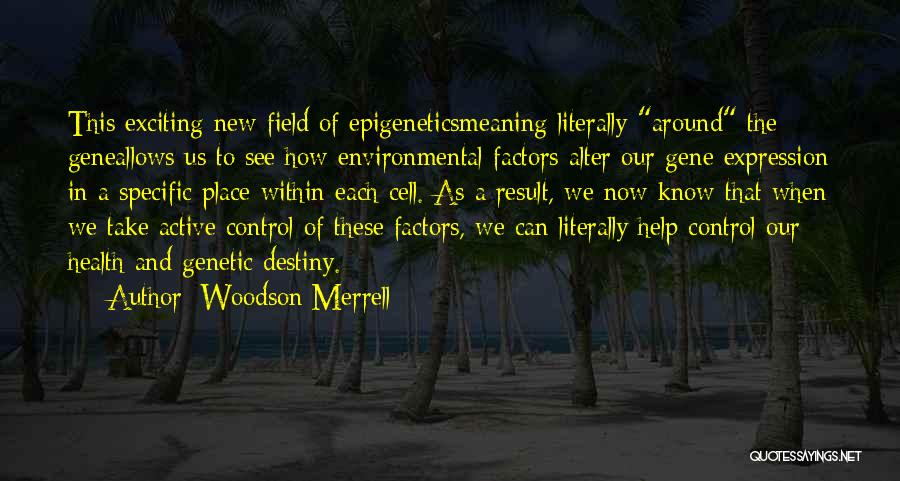 Woodson Merrell Quotes: This Exciting New Field Of Epigeneticsmeaning Literally Around The Geneallows Us To See How Environmental Factors Alter Our Gene Expression