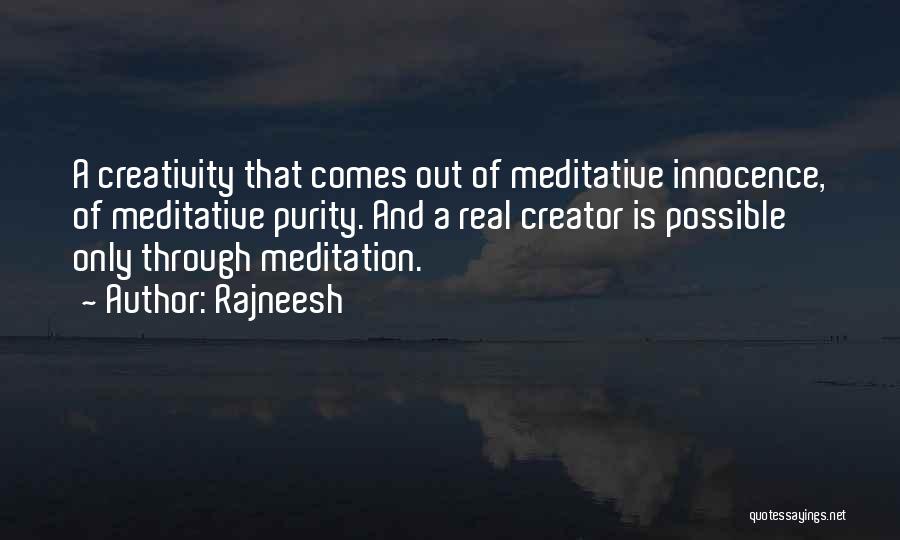 Rajneesh Quotes: A Creativity That Comes Out Of Meditative Innocence, Of Meditative Purity. And A Real Creator Is Possible Only Through Meditation.
