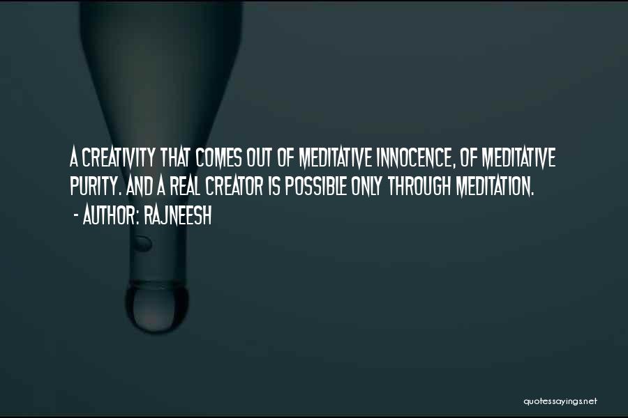 Rajneesh Quotes: A Creativity That Comes Out Of Meditative Innocence, Of Meditative Purity. And A Real Creator Is Possible Only Through Meditation.