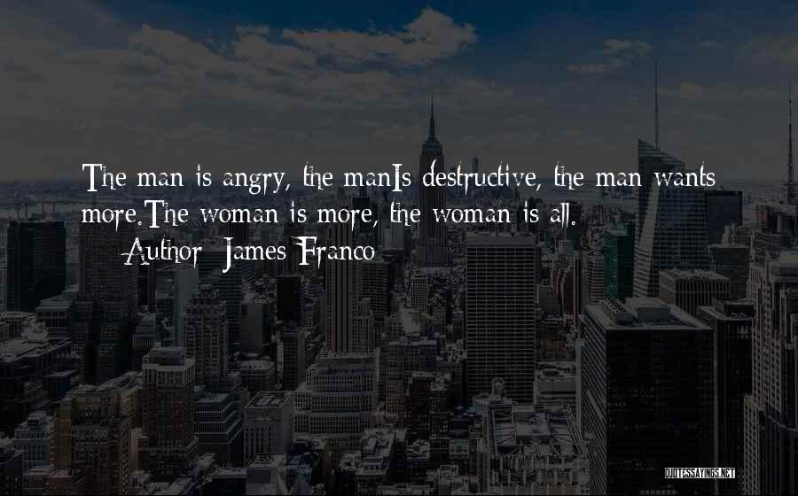 James Franco Quotes: The Man Is Angry, The Manis Destructive, The Man Wants More.the Woman Is More, The Woman Is All.