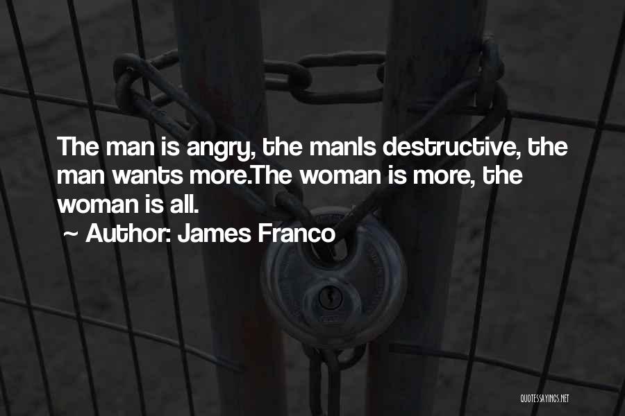 James Franco Quotes: The Man Is Angry, The Manis Destructive, The Man Wants More.the Woman Is More, The Woman Is All.