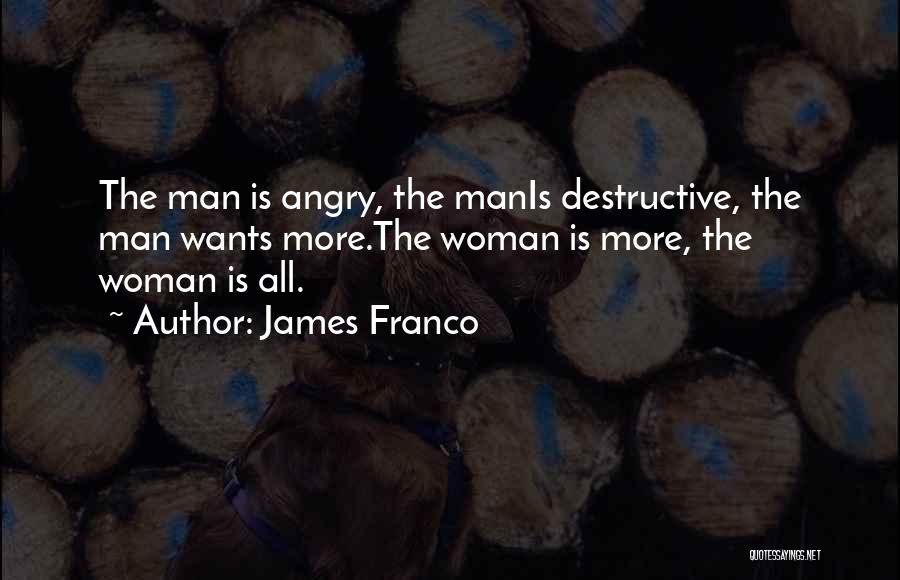 James Franco Quotes: The Man Is Angry, The Manis Destructive, The Man Wants More.the Woman Is More, The Woman Is All.