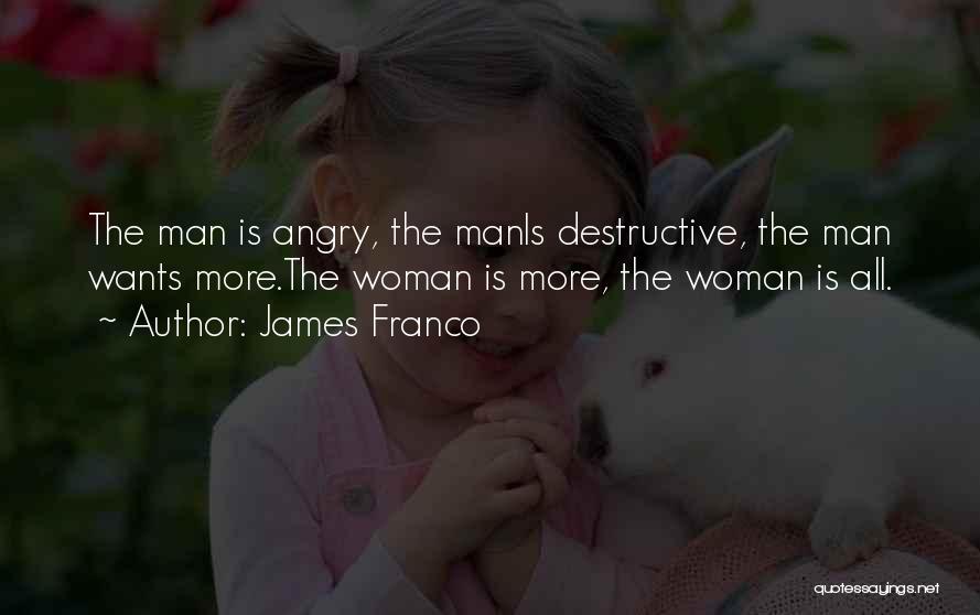 James Franco Quotes: The Man Is Angry, The Manis Destructive, The Man Wants More.the Woman Is More, The Woman Is All.