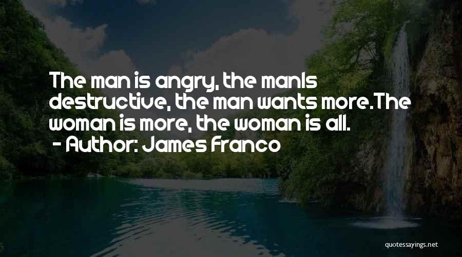 James Franco Quotes: The Man Is Angry, The Manis Destructive, The Man Wants More.the Woman Is More, The Woman Is All.