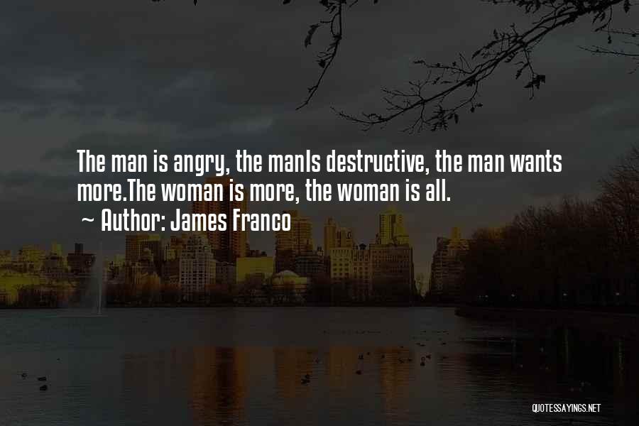 James Franco Quotes: The Man Is Angry, The Manis Destructive, The Man Wants More.the Woman Is More, The Woman Is All.