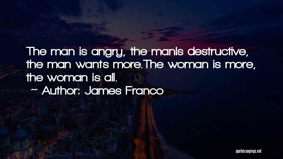 James Franco Quotes: The Man Is Angry, The Manis Destructive, The Man Wants More.the Woman Is More, The Woman Is All.