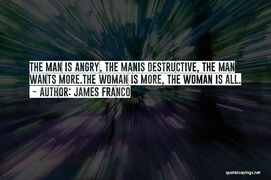 James Franco Quotes: The Man Is Angry, The Manis Destructive, The Man Wants More.the Woman Is More, The Woman Is All.