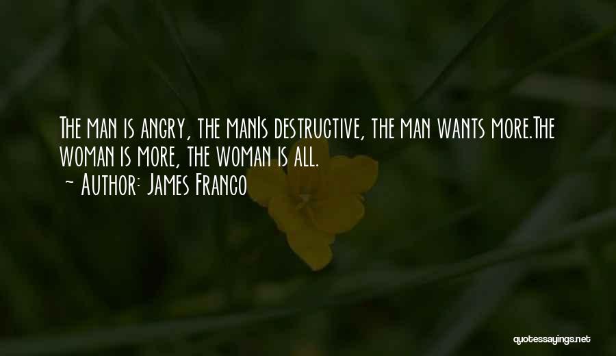 James Franco Quotes: The Man Is Angry, The Manis Destructive, The Man Wants More.the Woman Is More, The Woman Is All.