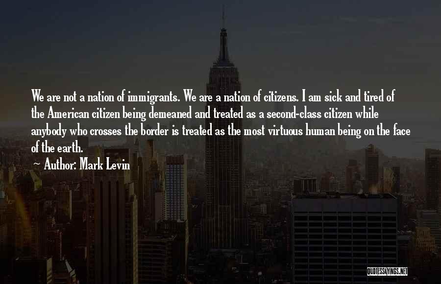 Mark Levin Quotes: We Are Not A Nation Of Immigrants. We Are A Nation Of Citizens. I Am Sick And Tired Of The