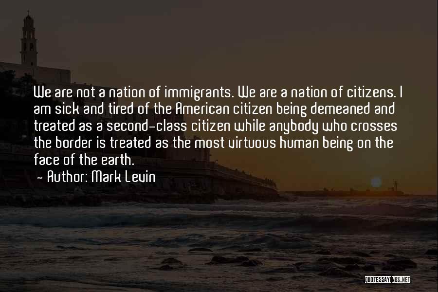 Mark Levin Quotes: We Are Not A Nation Of Immigrants. We Are A Nation Of Citizens. I Am Sick And Tired Of The