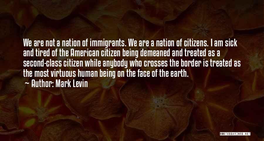 Mark Levin Quotes: We Are Not A Nation Of Immigrants. We Are A Nation Of Citizens. I Am Sick And Tired Of The