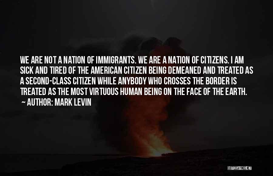 Mark Levin Quotes: We Are Not A Nation Of Immigrants. We Are A Nation Of Citizens. I Am Sick And Tired Of The