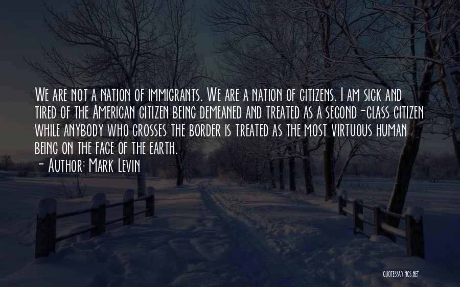 Mark Levin Quotes: We Are Not A Nation Of Immigrants. We Are A Nation Of Citizens. I Am Sick And Tired Of The