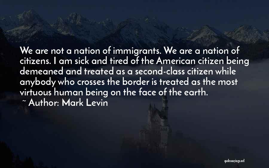 Mark Levin Quotes: We Are Not A Nation Of Immigrants. We Are A Nation Of Citizens. I Am Sick And Tired Of The