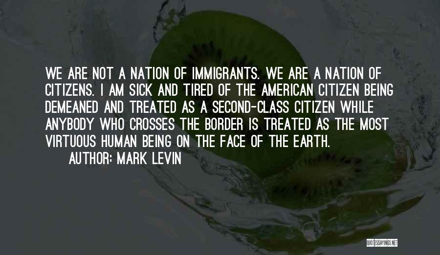 Mark Levin Quotes: We Are Not A Nation Of Immigrants. We Are A Nation Of Citizens. I Am Sick And Tired Of The