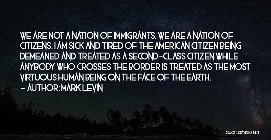 Mark Levin Quotes: We Are Not A Nation Of Immigrants. We Are A Nation Of Citizens. I Am Sick And Tired Of The