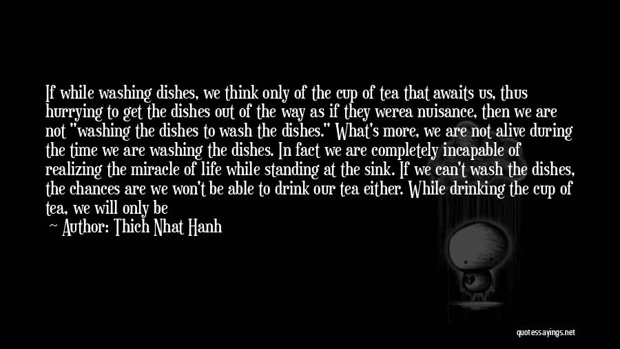 Thich Nhat Hanh Quotes: If While Washing Dishes, We Think Only Of The Cup Of Tea That Awaits Us, Thus Hurrying To Get The