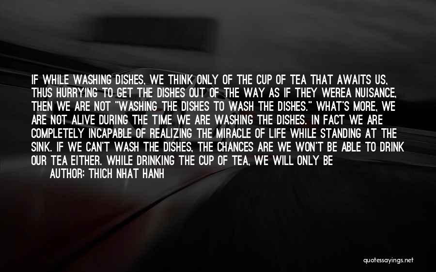 Thich Nhat Hanh Quotes: If While Washing Dishes, We Think Only Of The Cup Of Tea That Awaits Us, Thus Hurrying To Get The