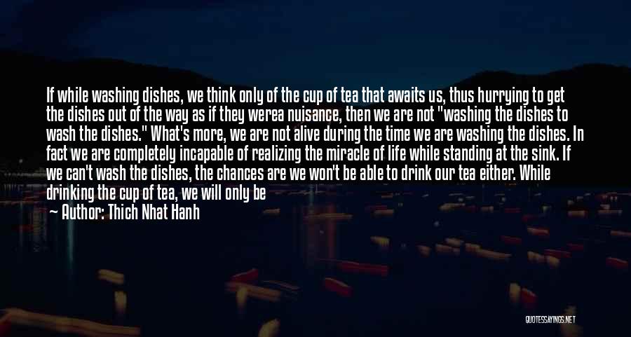 Thich Nhat Hanh Quotes: If While Washing Dishes, We Think Only Of The Cup Of Tea That Awaits Us, Thus Hurrying To Get The