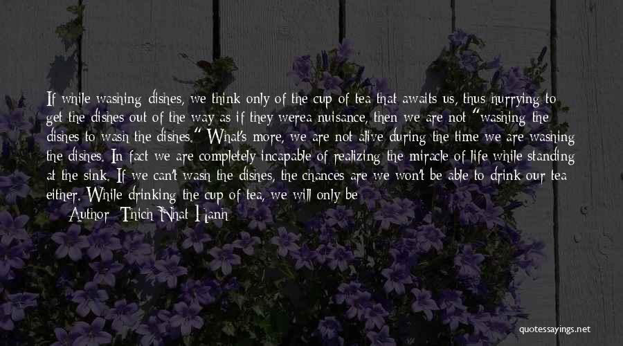 Thich Nhat Hanh Quotes: If While Washing Dishes, We Think Only Of The Cup Of Tea That Awaits Us, Thus Hurrying To Get The