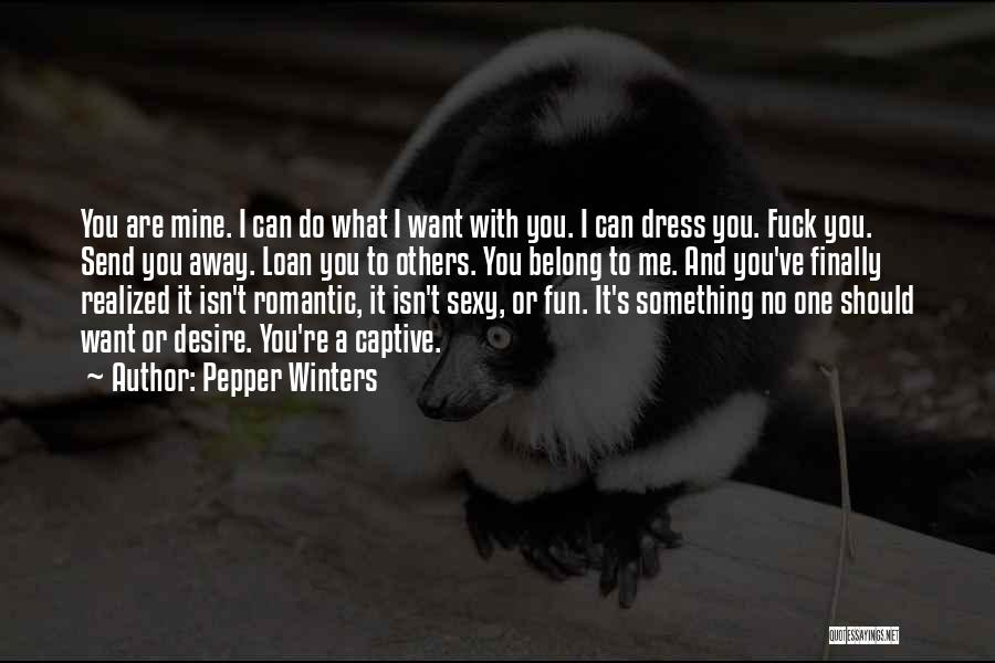 Pepper Winters Quotes: You Are Mine. I Can Do What I Want With You. I Can Dress You. Fuck You. Send You Away.